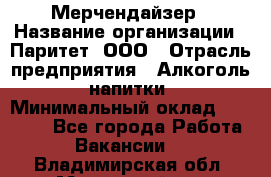 Мерчендайзер › Название организации ­ Паритет, ООО › Отрасль предприятия ­ Алкоголь, напитки › Минимальный оклад ­ 22 000 - Все города Работа » Вакансии   . Владимирская обл.,Муромский р-н